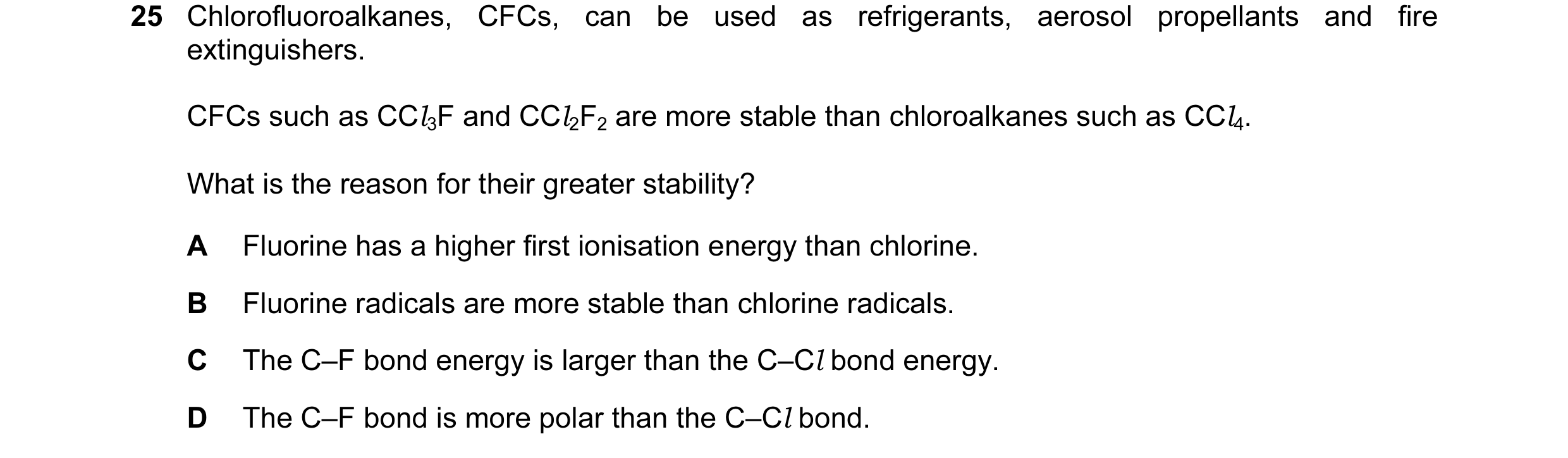 Question 7: Chlorofluoroalkanes, CFCs, can be used as refrigerants, aerosol propellants and fire extinguishers. CFCs such as CCl3F and CCl2F2 are more …