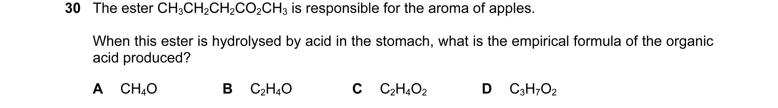 Question 1: The ester CH3CH2CH2CO2CH3 is responsible for the aroma of apples. When this ester is hydrolysed by acid in the stomach, what is the empiric…