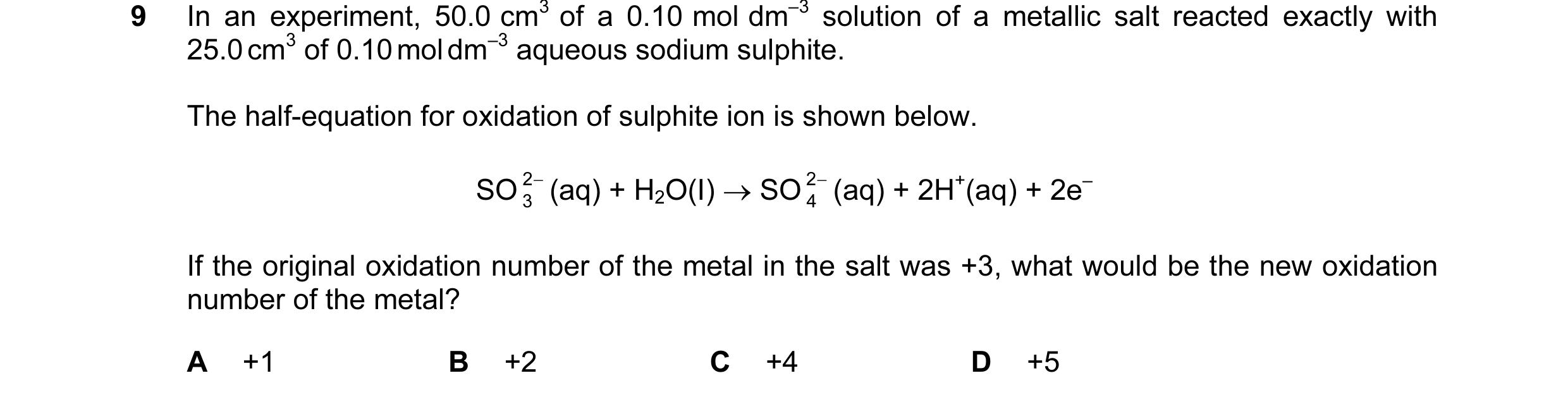 Question 10: In an experiment, 50.0 cm3 of a 0.10 mol dm–3 solution of a metallic salt reacted exactly with 25.0 cm3 of 0.10 mol dm–3 aqueous sodium sul…