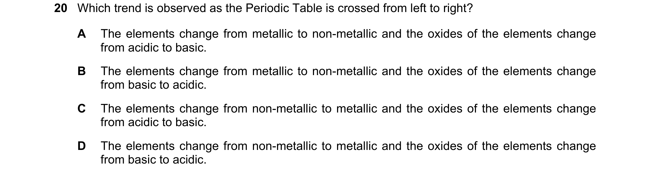 Question 3: Which trend is observed as the Periodic Table is crossed from left to right? A The elements change from metallic to non-metallic and the ox…