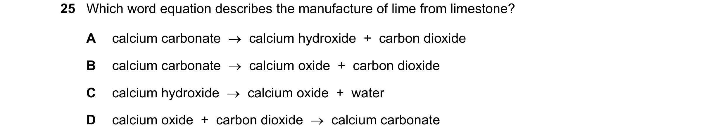Question 2: Which word equation describes the manufacture of lime from limestone? A calcium carbonate → calcium hydroxide + carbon dioxide B calciu…
