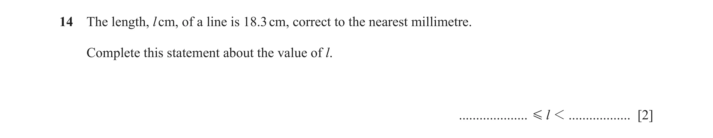 Question 85: The length, l cm, of a line is 18.3 cm, correct to the nearest millimetre. Complete this statement about the value of l. ..................…