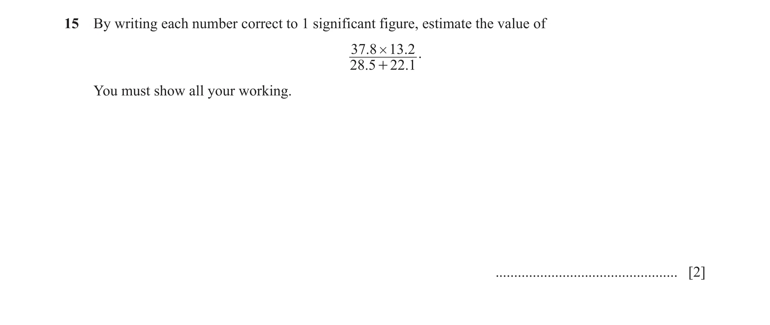 Question 13: By writing each number correct to 1 significant figure, estimate the value of 37.8 # 13 .2 . 28.5 + 22.1 You must show all your working. ..…