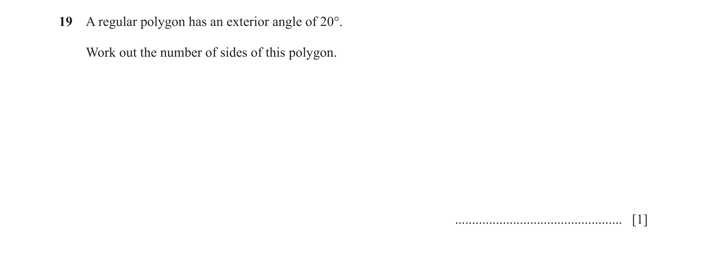 Question 106: A regular polygon has an exterior angle of 20°. Work out the number of sides of this polygon. .............................................…