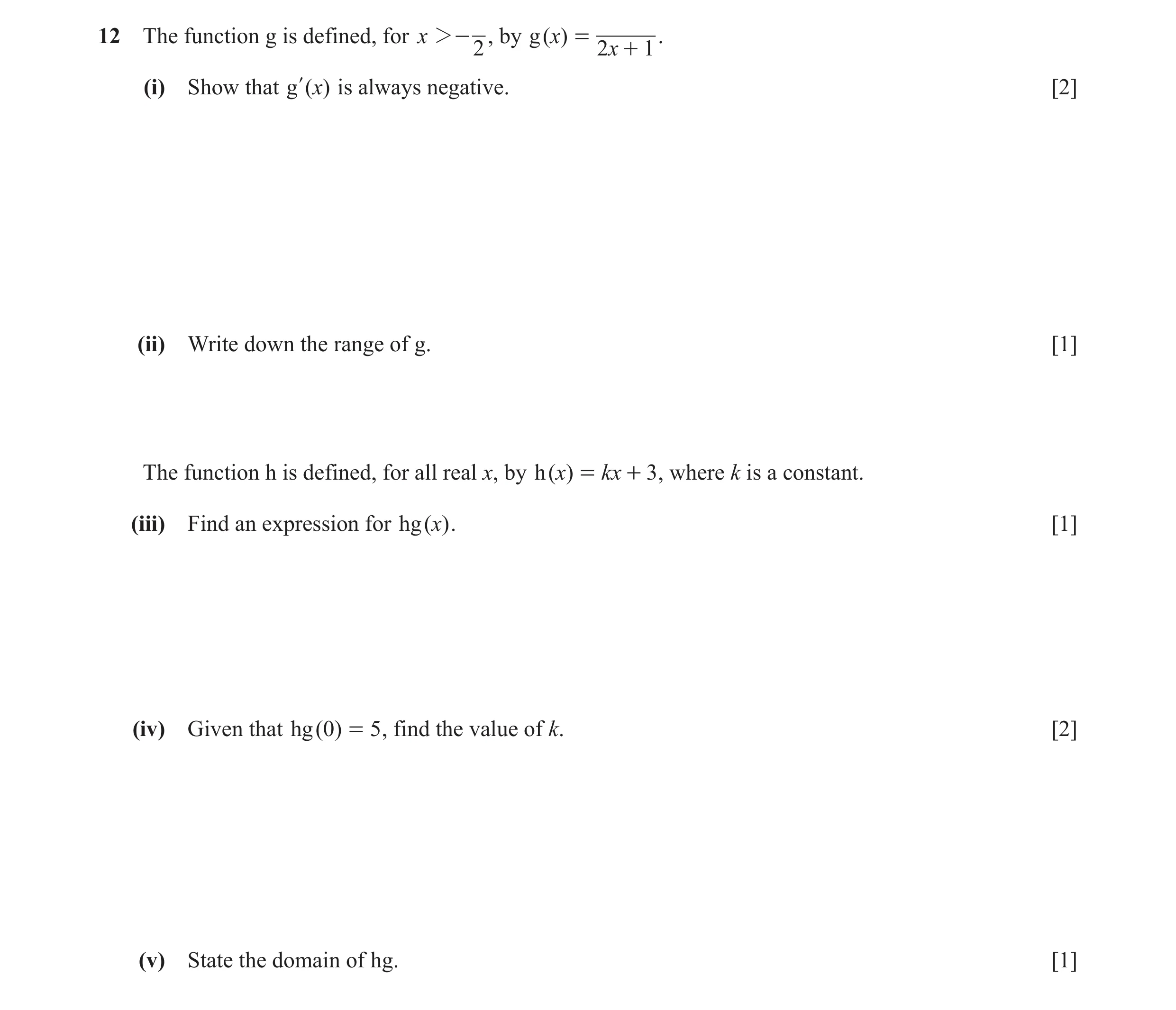 Question 2: The function g is defined, for x 2- , by g ( x) = . 2 2x + 1 (i) Show that g l ( x) is always negative. [2] (ii) Write down the range of g.…