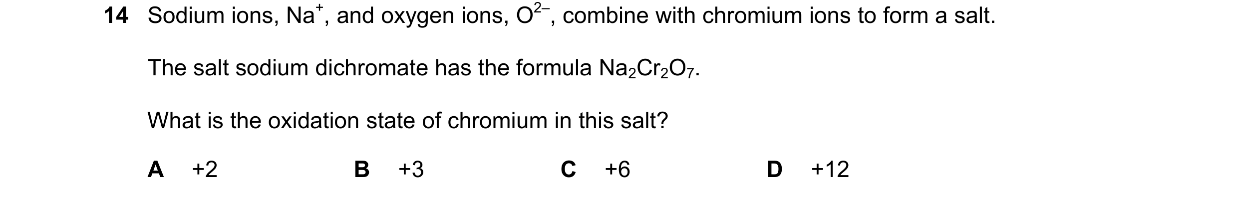 Question 27: Sodium ions, Na+, and oxygen ions, O2–, combine with chromium ions to form a salt. The salt sodium dichromate has the formula Na2Cr2O7. Wha…