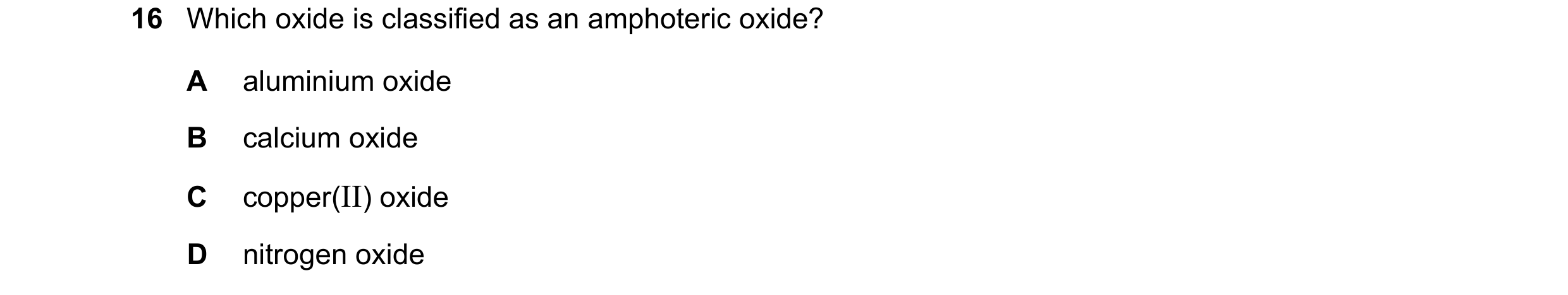 Question 25: Which oxide is classified as an amphoteric oxide? A aluminium oxide B calcium oxide C copper(II) oxide D nitrogen oxide