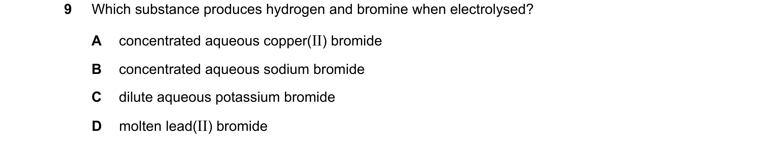 Question 29: Which substance produces hydrogen and bromine when electrolysed? A concentrated aqueous copper(II) bromide B concentrated aqueous sodium br…