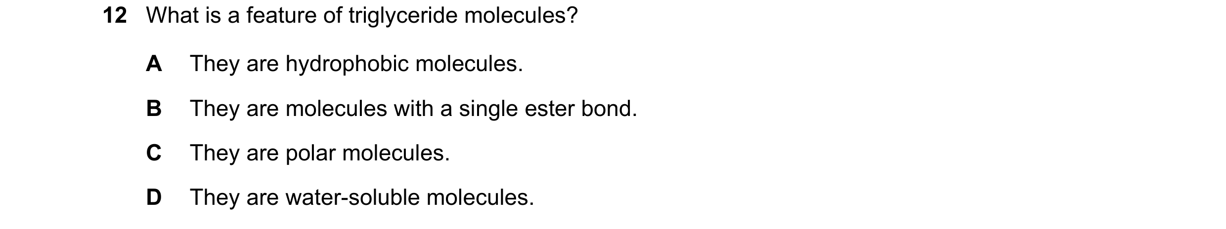 Question 361: What is a feature of triglyceride molecules? A They are hydrophobic molecules. B They are molecules with a single ester bond. C They are po…