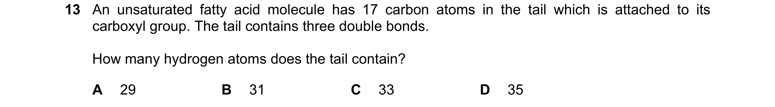 Question 362: An unsaturated fatty acid molecule has 17 carbon atoms in the tail which is attached to its carboxyl group. The tail contains three double …