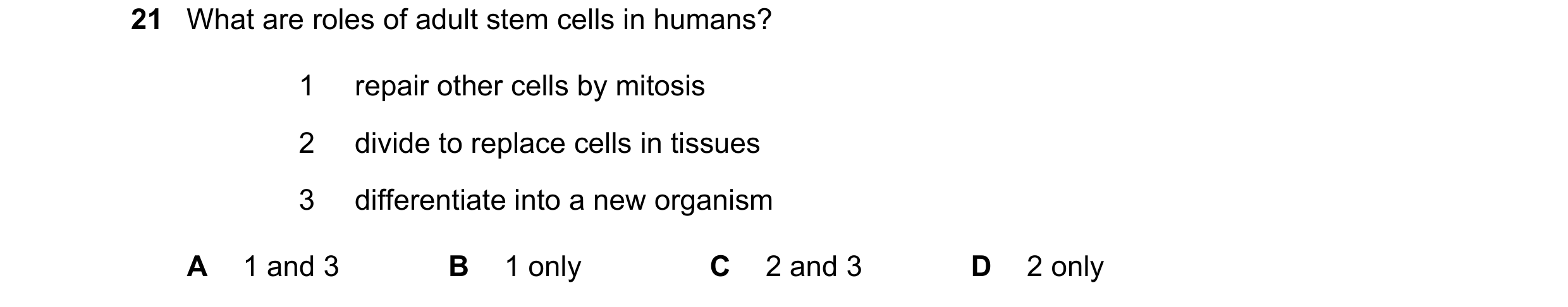 Question 186: What are roles of adult stem cells in humans? 1 repair other cells by mitosis 2 divide to replace cells in tissues 3 differentiate into a n…
