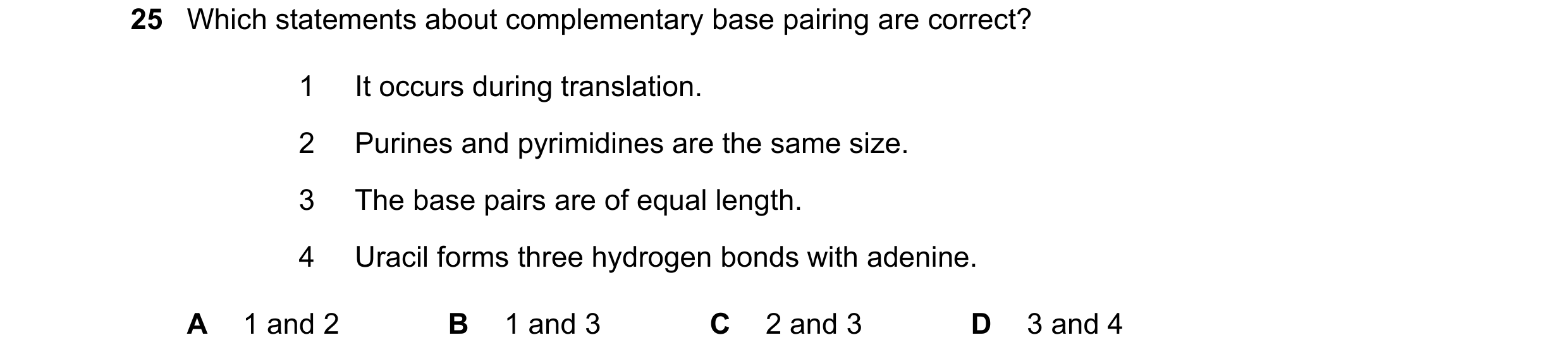 Question 204: Which statements about complementary base pairing are correct? 1 It occurs during translation. 2 Purines and pyrimidines are the same size.…
