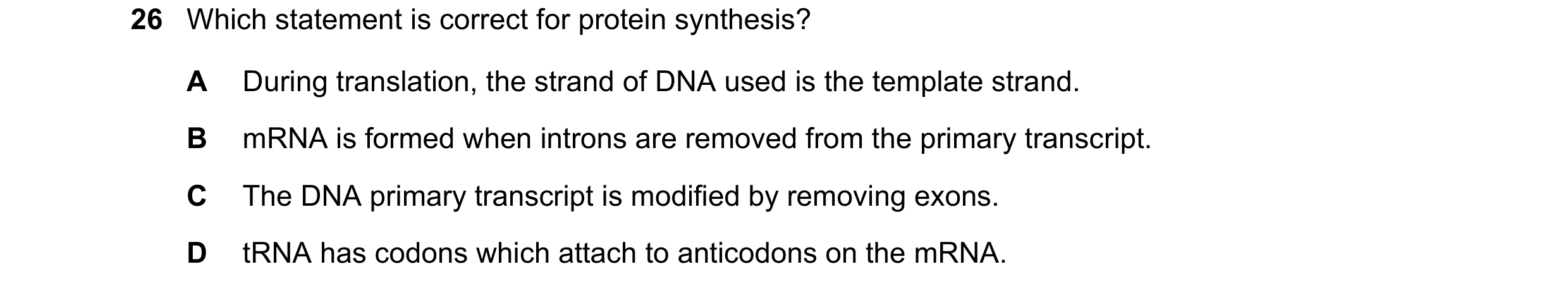 Question 205: Which statement is correct for protein synthesis? A During translation, the strand of DNA used is the template strand. B mRNA is formed whe…
