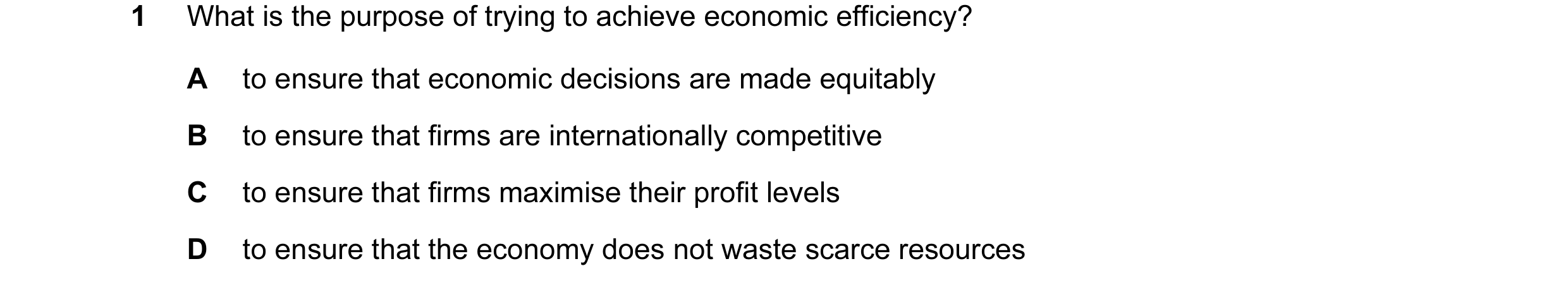 Question 39: What is the purpose of trying to achieve economic efficiency? A to ensure that economic decisions are made equitably B to ensure that firms…