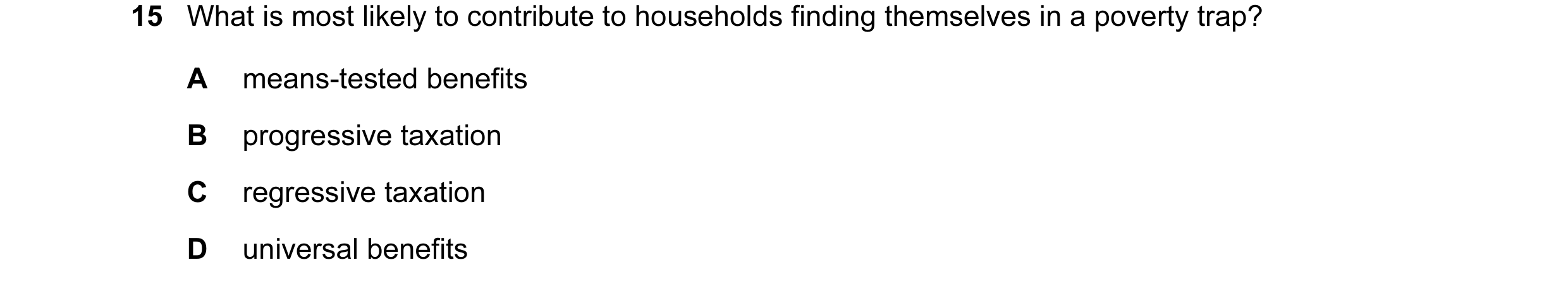 Question 26: What is most likely to contribute to households finding themselves in a poverty trap? A means-tested benefits B progressive taxation C regr…