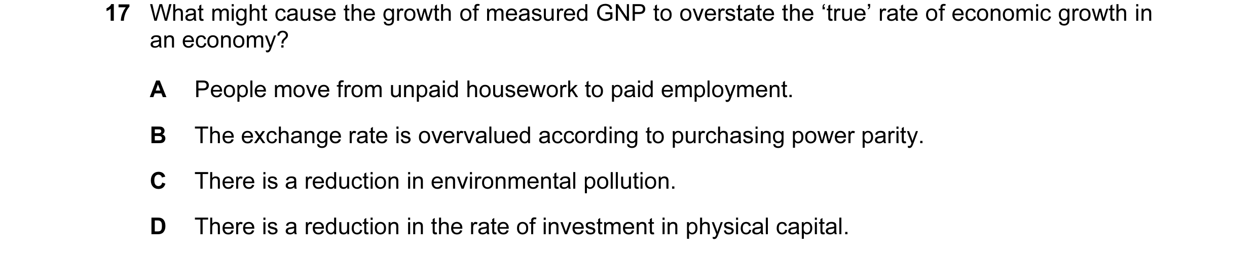 Question 26: What might cause the growth of measured GNP to overstate the ‘true’ rate of economic growth in an economy? A People move from unpaid housew…