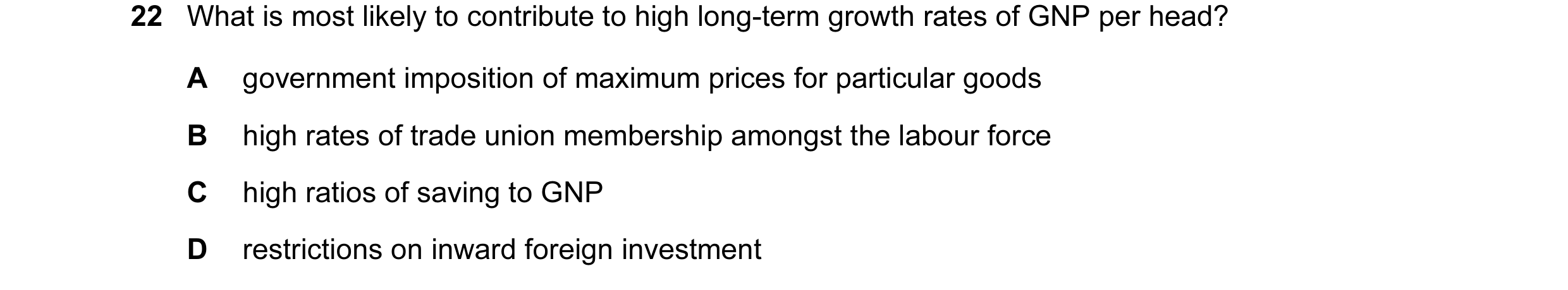 Question 27: What is most likely to contribute to high long-term growth rates of GNP per head? A government imposition of maximum prices for particular …