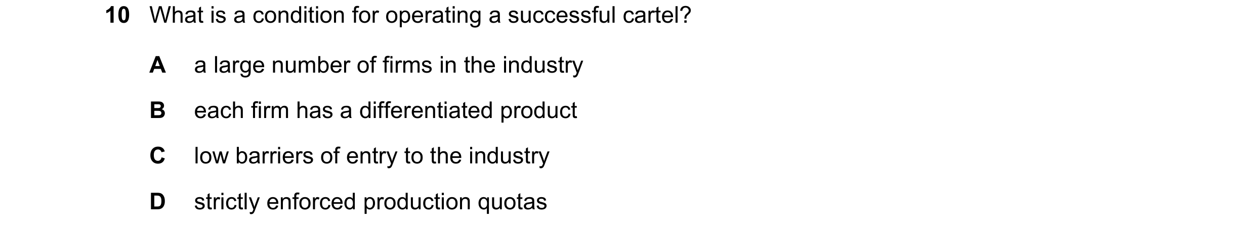 Question 144: What is a condition for operating a successful cartel? A a large number of firms in the industry B each firm has a differentiated product C…