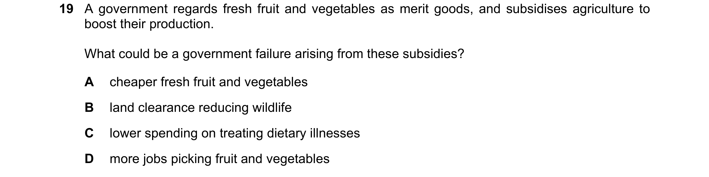 Question 38: A government regards fresh fruit and vegetables as merit goods, and subsidises agriculture to boost their production. What could be a gover…