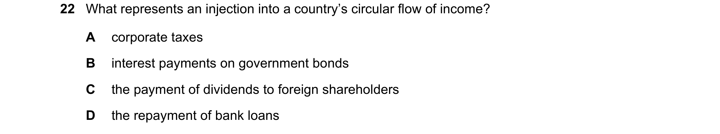 Question 24: What represents an injection into a country’s circular flow of income? A corporate taxes B interest payments on government bonds C the paym…