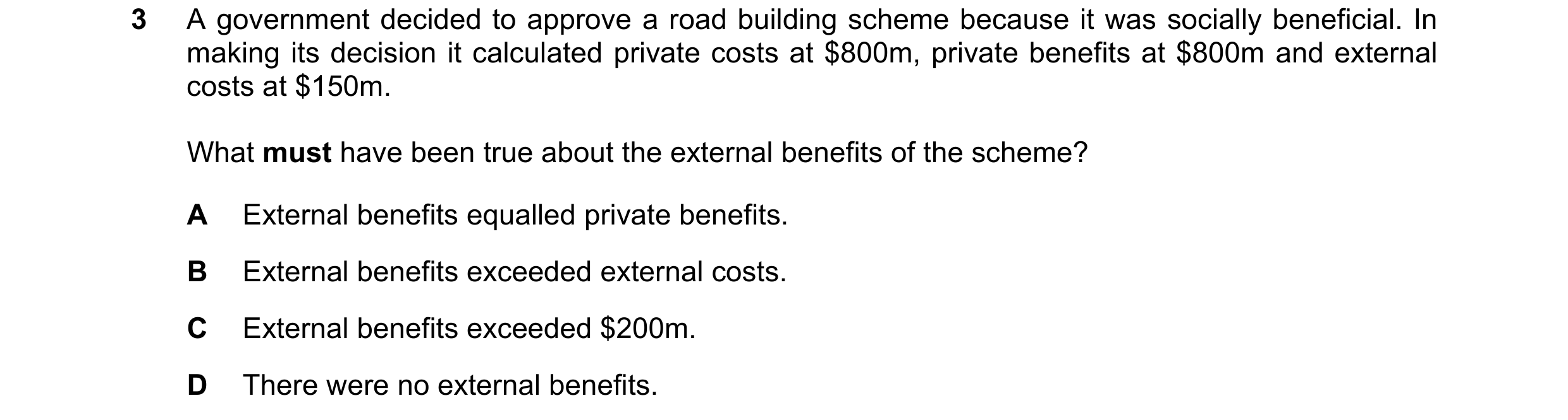 Question 43: A government decided to approve a road building scheme because it was socially beneficial. In making its decision it calculated private cos…