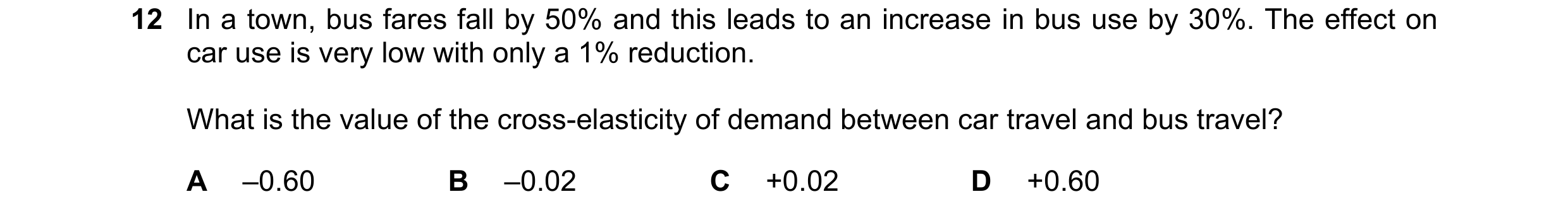 Question 263: In a town, bus fares fall by 50% and this leads to an increase in bus use by 30%. The effect on car use is very low with only a 1% reductio…