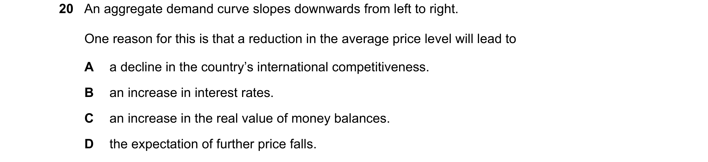 Question 130: An aggregate demand curve slopes downwards from left to right. One reason for this is that a reduction in the average price level will lead…