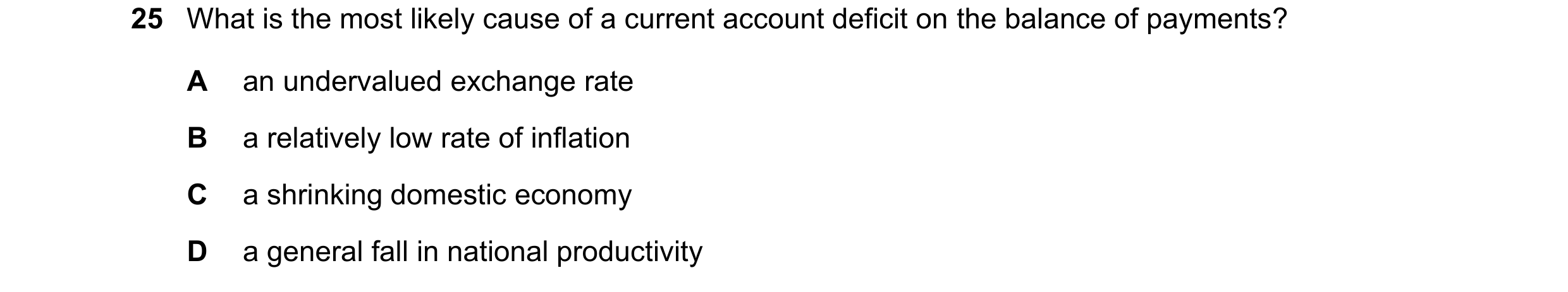 Question 225: What is the most likely cause of a current account deficit on the balance of payments? A an undervalued exchange rate B a relatively low ra…