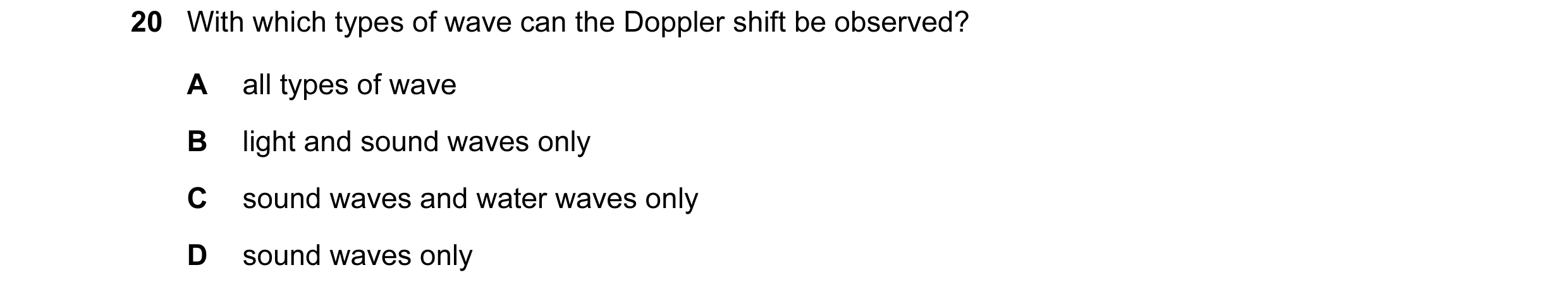 Question 1: With which types of wave can the Doppler shift be observed? A all types of wave B light and sound waves only C sound waves and water waves …
