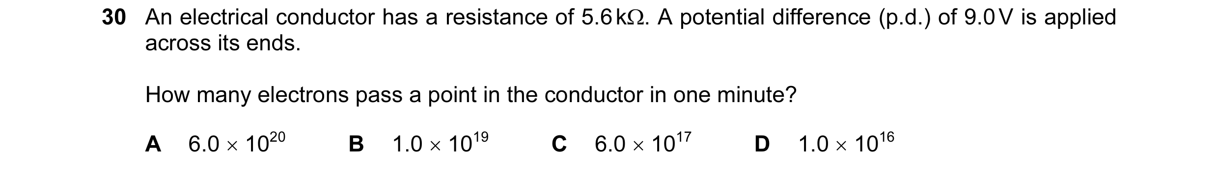 Question 75: An electrical conductor has a resistance of 5.6 kΩ. A potential difference (p.d.) of 9.0 V is applied across its ends. How many electrons p…