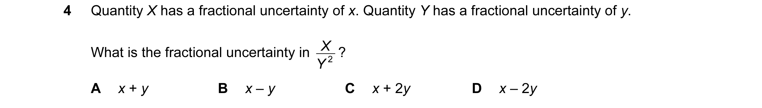 Question 69: Quantity X has a fractional uncertainty of x. Quantity Y has a fractional uncertainty of y. X ? What is the fractional uncertainty in Y 2 A…