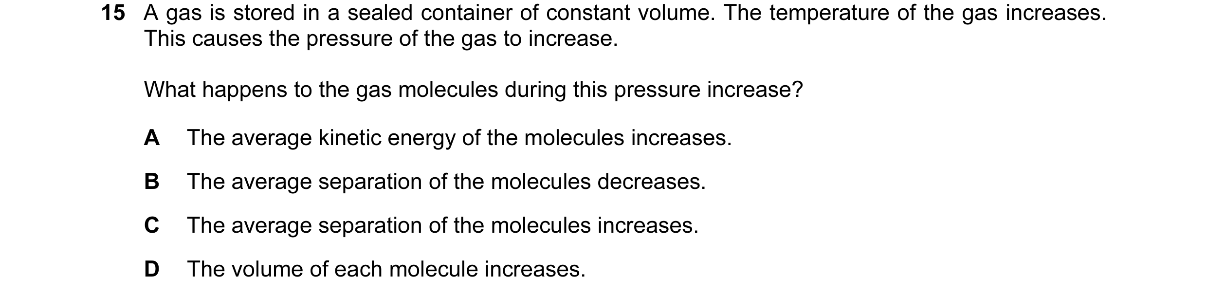 Question 111: A gas is stored in a sealed container of constant volume. The temperature of the gas increases. This causes the pressure of the gas to incr…