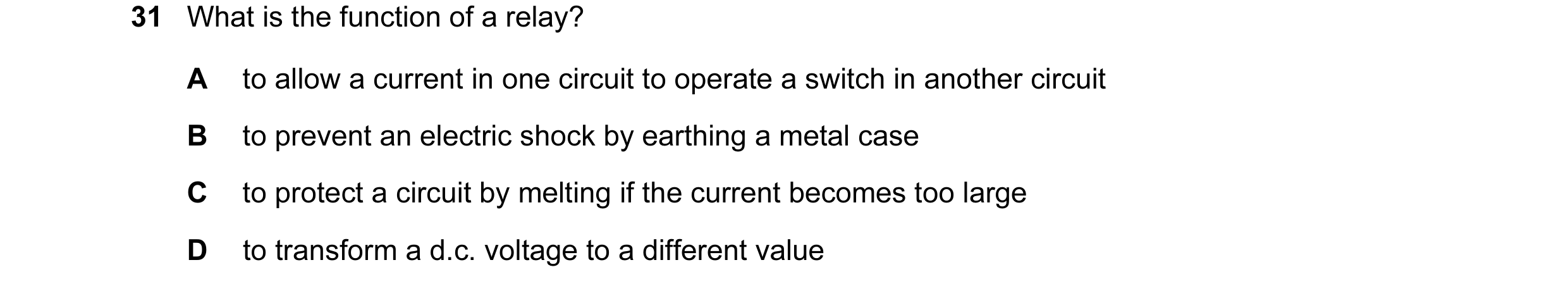 Question 137: What is the function of a relay? A to allow a current in one circuit to operate a switch in another circuit B to prevent an electric shock …