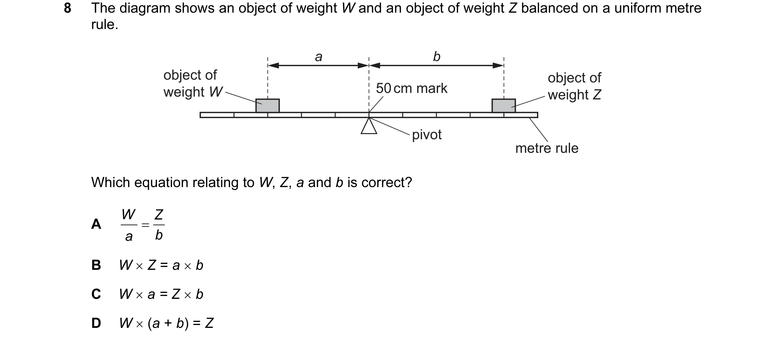 Question 127: The diagram shows an object of weight W and an object of weight Z balanced on a uniform metre rule. a b object of object of weight W 50 cm …