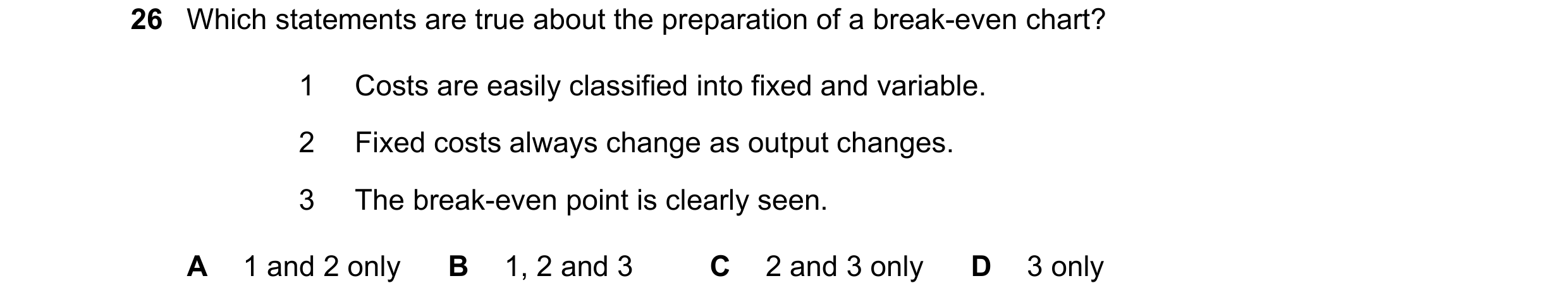 Question 350: Which statements are true about the preparation of a break-even chart? 1 Costs are easily classified into fixed and variable. 2 Fixed costs…