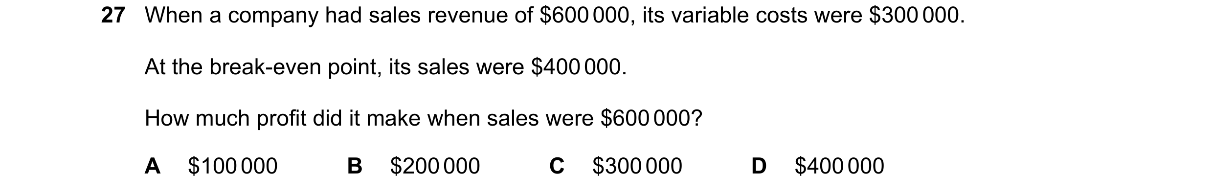 Question 351: When a company had sales revenue of $600 000, its variable costs were $300 000. At the break-even point, its sales were $400 000. How much …