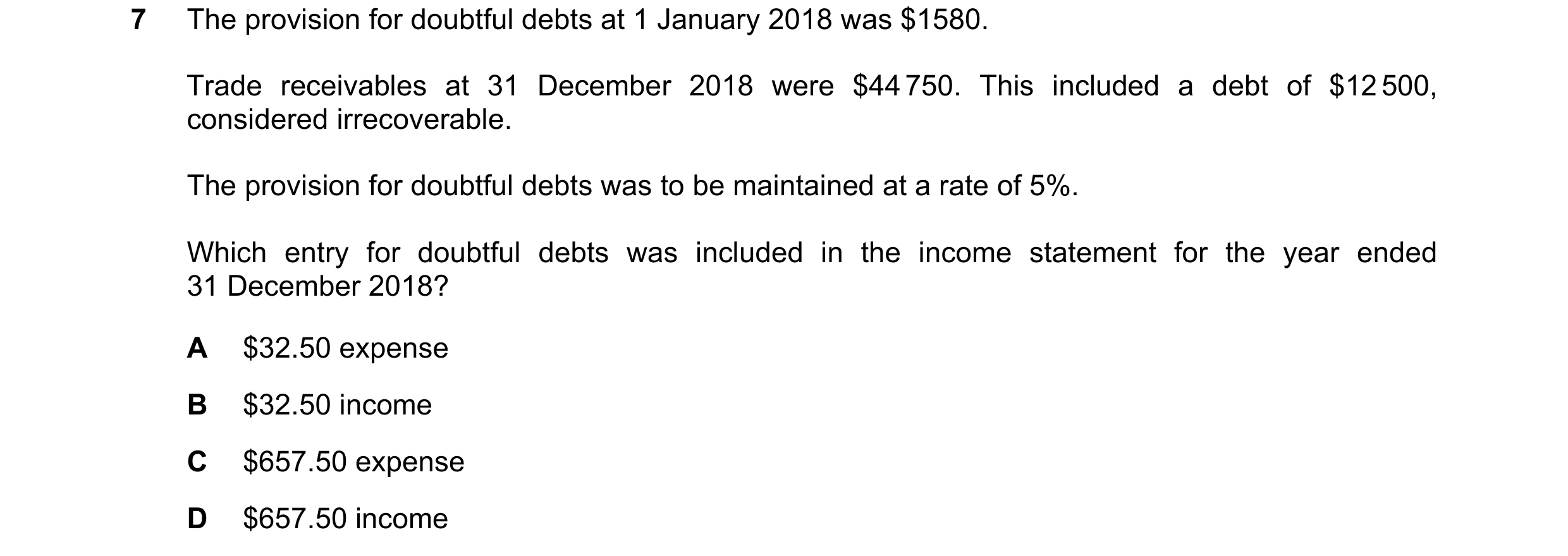 Question 607: The provision for doubtful debts at 1 January 2018 was $1580. Trade receivables at 31 December 2018 were $44 750. This included a debt of $…