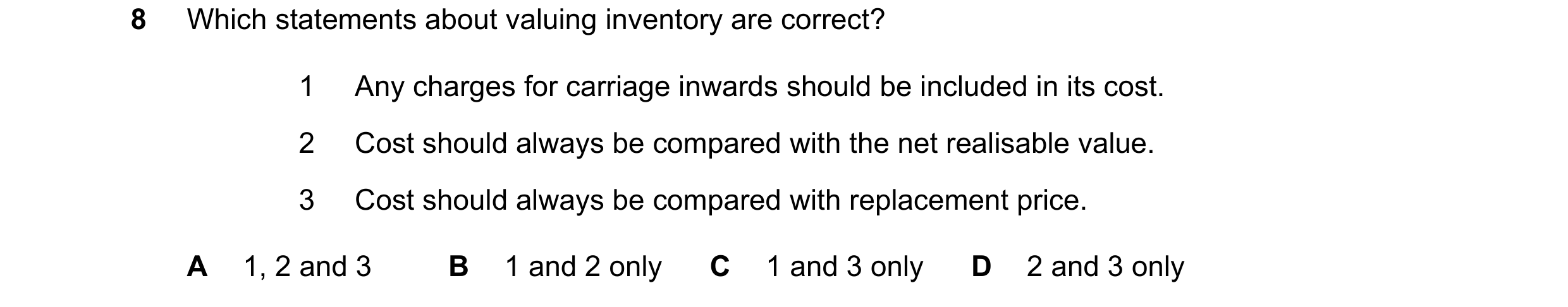 Question 608: Which statements about valuing inventory are correct? 1 Any charges for carriage inwards should be included in its cost. 2 Cost should alwa…