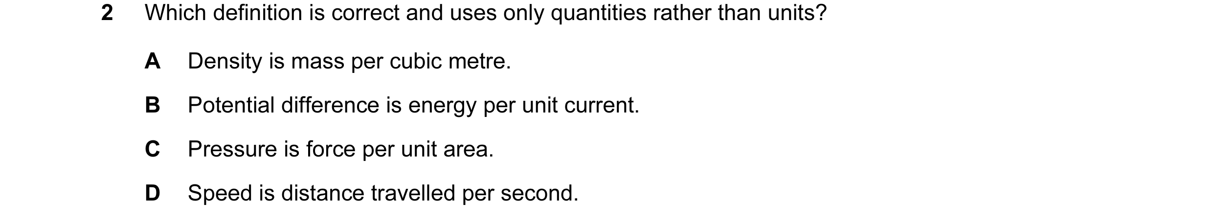 Question 14: Which definition is correct and uses only quantities rather than units? A Density is mass per cubic metre. B Potential difference is energy…