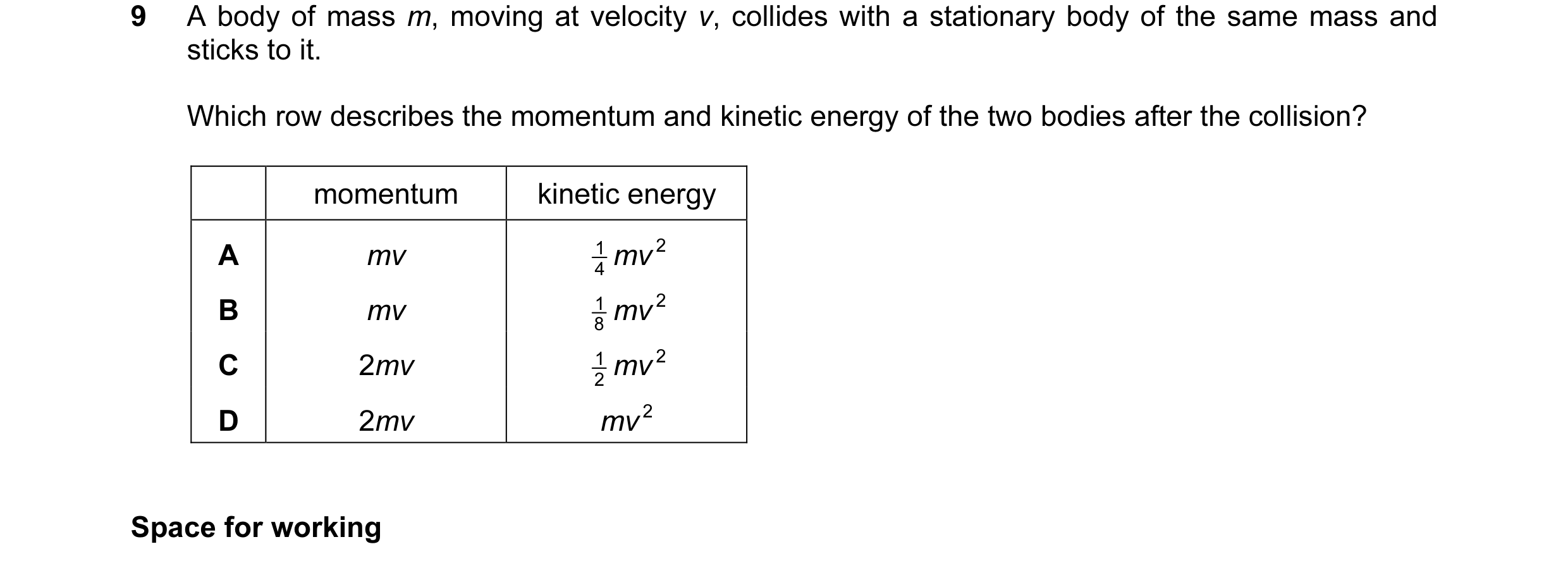Question 31: A body of mass m, moving at velocity v, collides with a stationary body of the same mass and sticks to it. Which row describes the momentum…