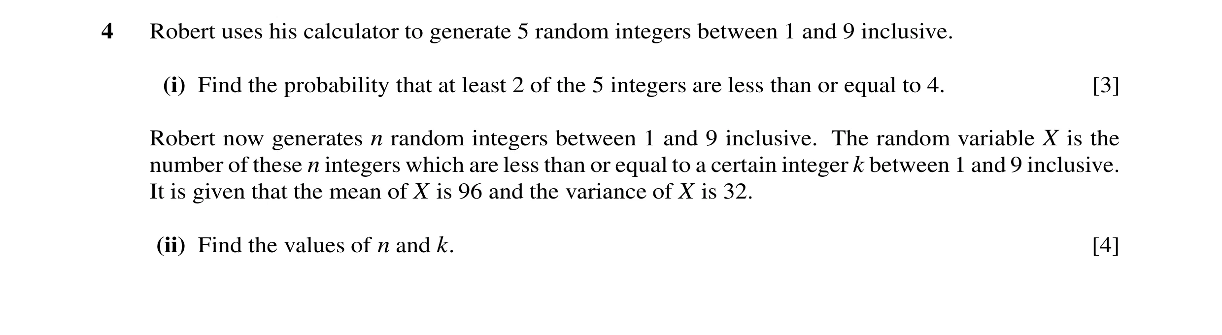 Question 23: Robert uses his calculator to generate 5 random integers between 1 and 9 inclusive. (i) Find the probability that at least 2 of the 5 integ…
