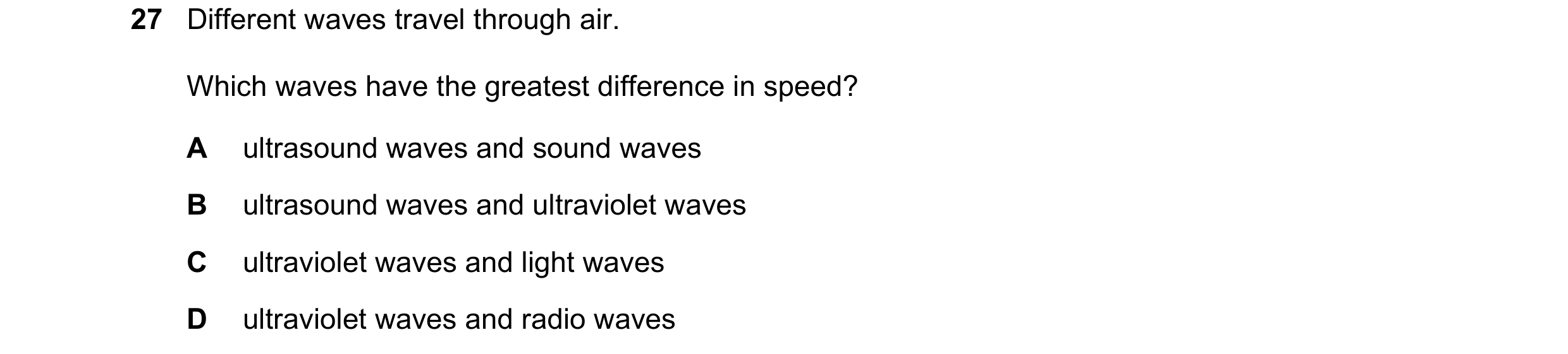 Question 16: Different waves travel through air. Which waves have the greatest difference in speed? A ultrasound waves and sound waves B ultrasound wave…