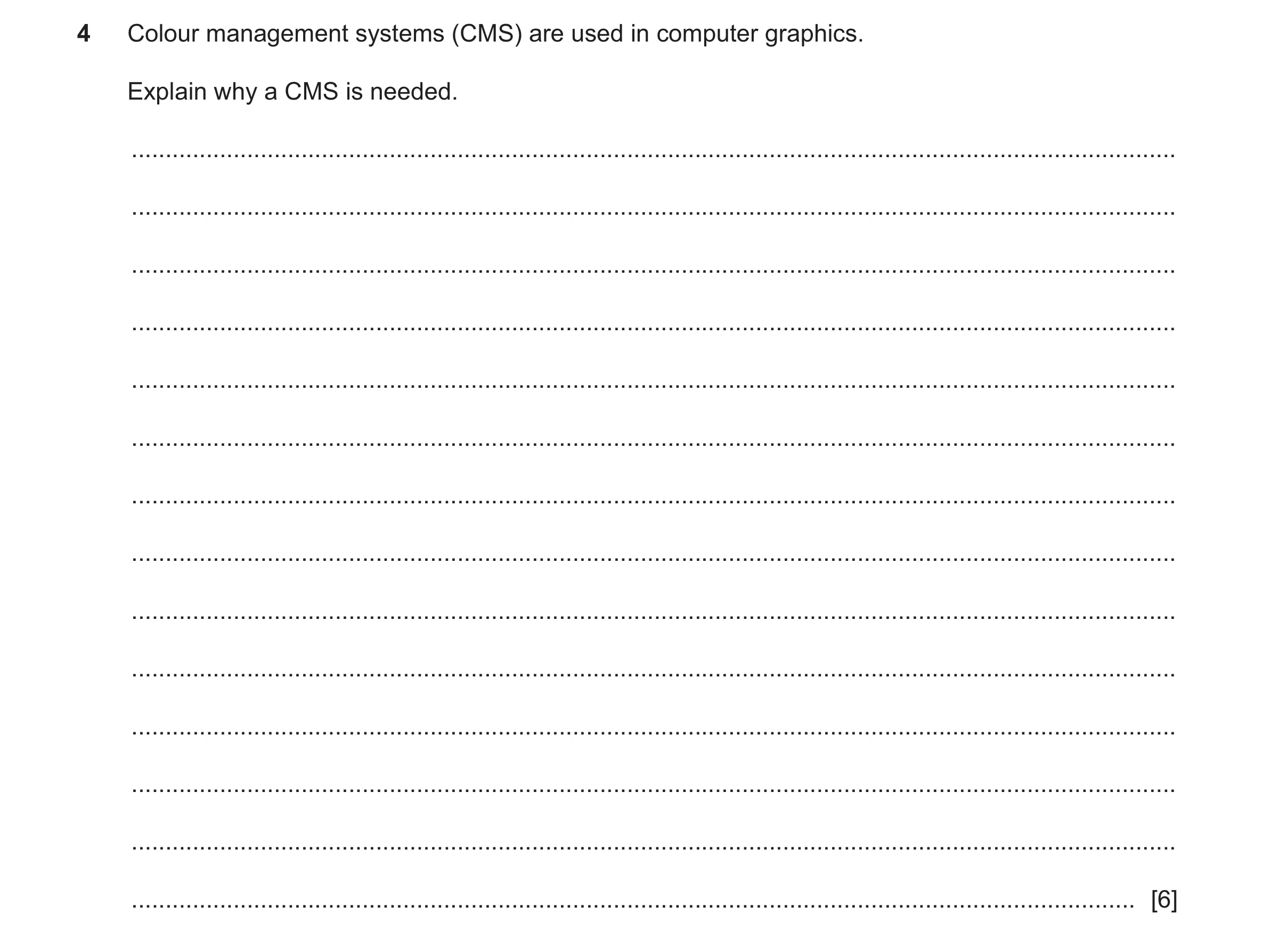 Question 12: Colour management systems (CMS) are used in computer graphics. Explain why a CMS is needed. ...............................................…