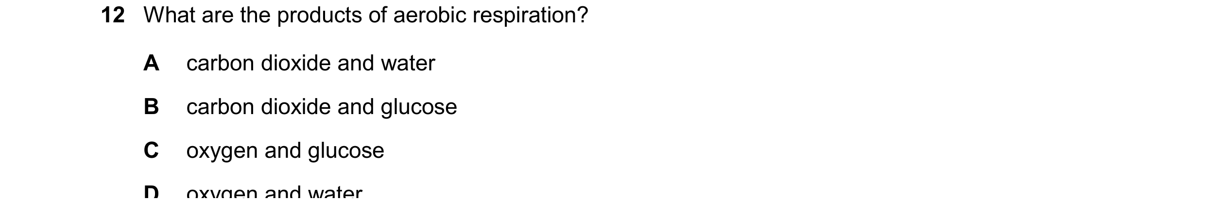 Question 84: What are the products of aerobic respiration? A carbon dioxide and water B carbon dioxide and glucose C oxygen and glucose D oxygen and wat…