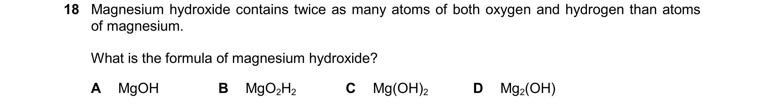 Question 48: Magnesium hydroxide contains twice as many atoms of both oxygen and hydrogen than atoms of magnesium. What is the formula of magnesium hydr…