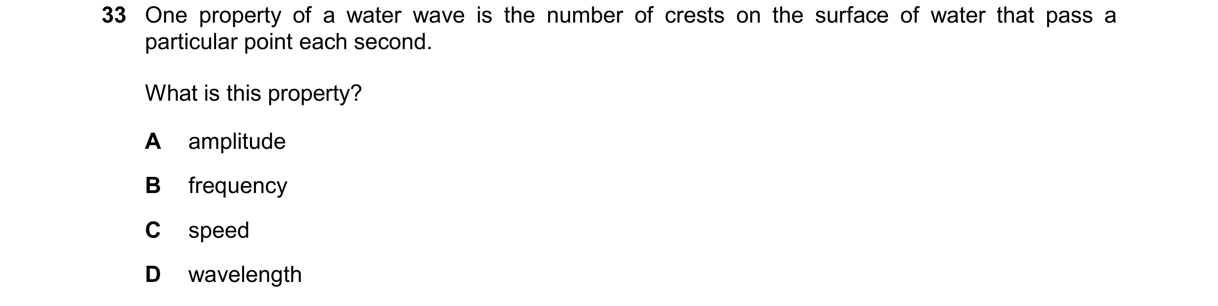 Question 58: One property of a water wave is the number of crests on the surface of water that pass a particular point each second. What is this propert…