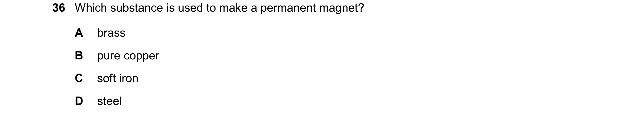 Question 77: Which substance is used to make a permanent magnet? A brass B pure copper C soft iron D steel