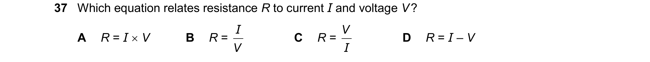 Question 70: Which equation relates resistance R to current I and voltage V ? I V A R = I  V B R = C R = D R = I – V V I