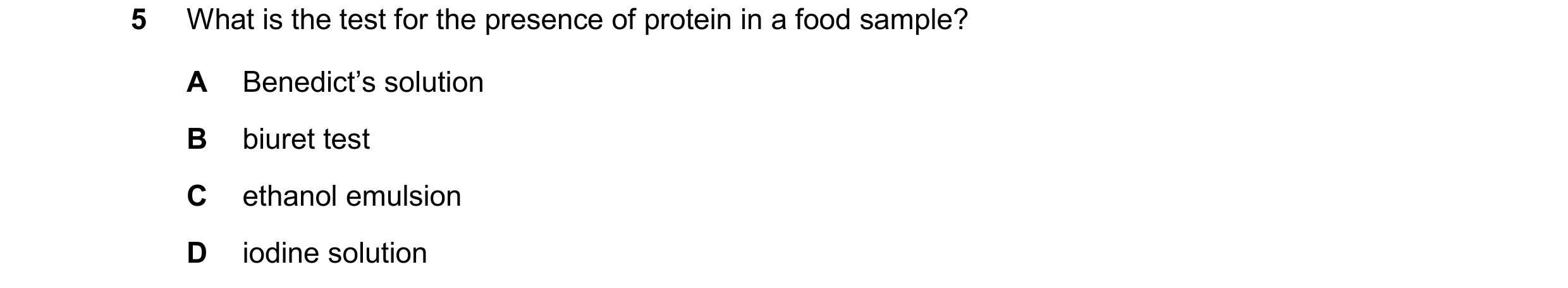 Question 80: What is the test for the presence of protein in a food sample? A Benedict’s solution B biuret test C ethanol emulsion D iodine solution