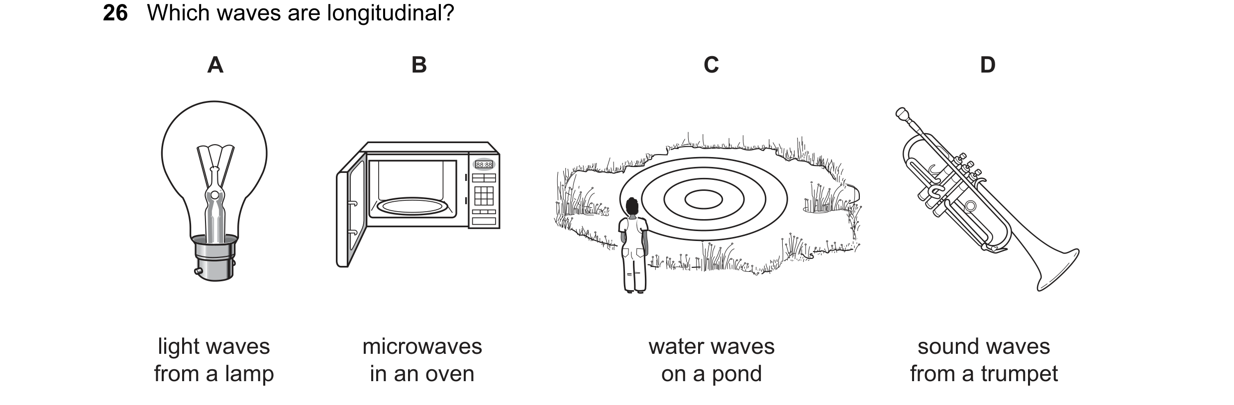 Question 76: Which waves are longitudinal? A B C D 88:88 light waves microwaves water waves sound waves from a lamp in an oven on a pond from a trumpet